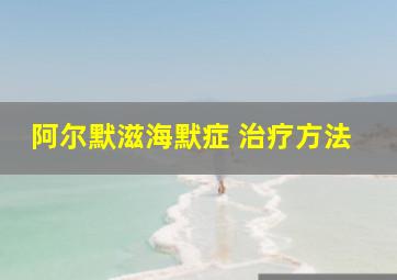 阿尔默滋海默症 治疗方法